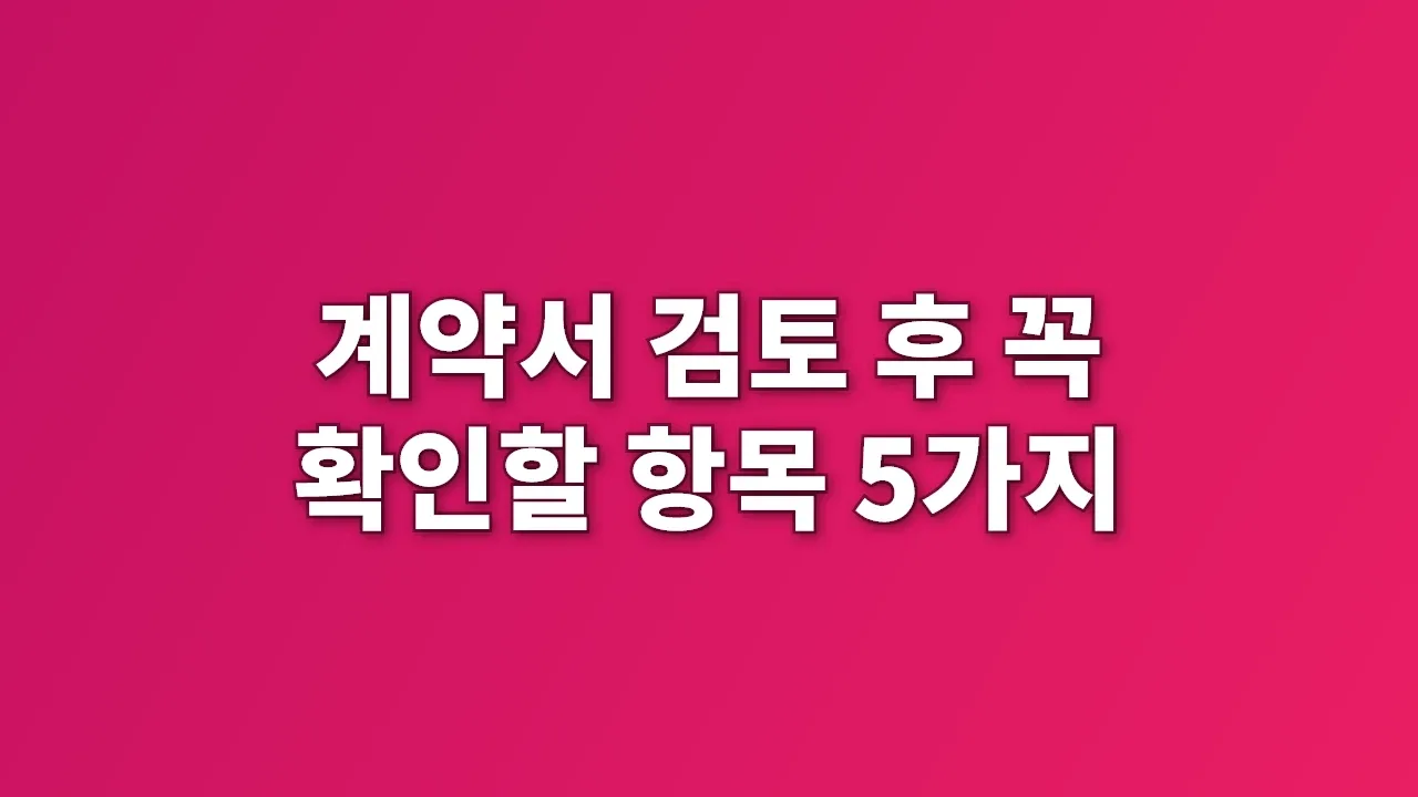 계약서 검토 후 꼭 확인할 항목 5가지